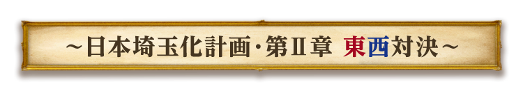 〜日本埼玉化計画・第Ⅱ章 東西対決〜