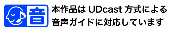 本作品はUDcast方式による音声ガイドに対応しています